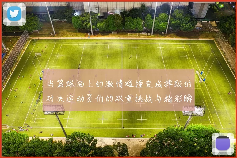 当篮球场上的激情碰撞变成摔跤的对决运动员们的双重挑战与精彩瞬间
